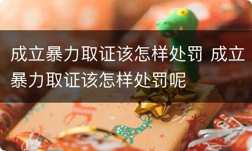 成立暴力取证该怎样处罚 成立暴力取证该怎样处罚呢