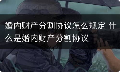 婚内财产分割协议怎么规定 什么是婚内财产分割协议