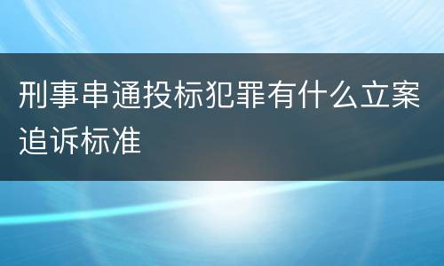 刑事串通投标犯罪有什么立案追诉标准