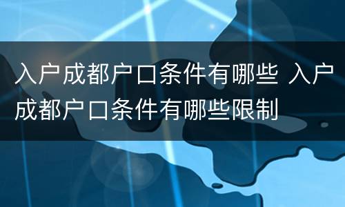 入户成都户口条件有哪些 入户成都户口条件有哪些限制