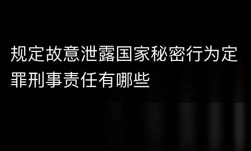 规定故意泄露国家秘密行为定罪刑事责任有哪些