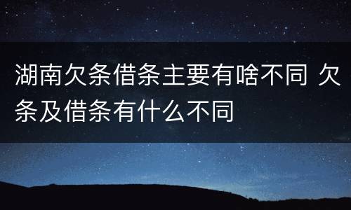 湖南欠条借条主要有啥不同 欠条及借条有什么不同