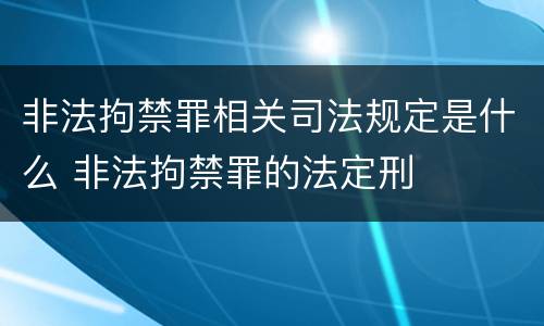 非法拘禁罪相关司法规定是什么 非法拘禁罪的法定刑