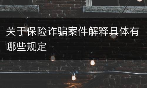 关于保险诈骗案件解释具体有哪些规定