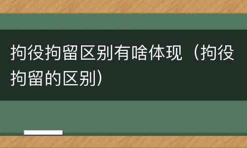 拘役拘留区别有啥体现（拘役拘留的区别）