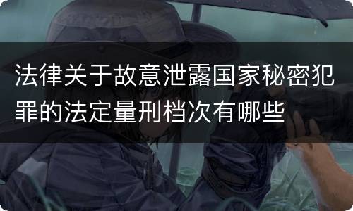 法律关于故意泄露国家秘密犯罪的法定量刑档次有哪些