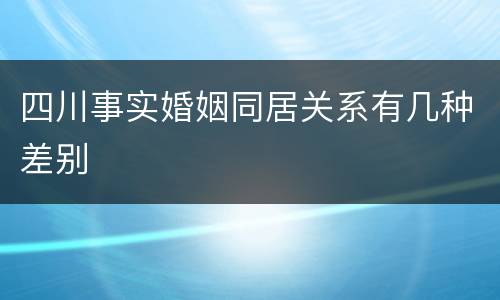 四川事实婚姻同居关系有几种差别