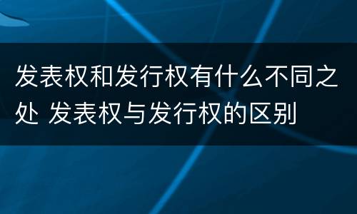 发表权和发行权有什么不同之处 发表权与发行权的区别