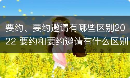 要约、要约邀请有哪些区别2022 要约和要约邀请有什么区别