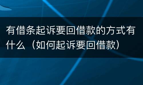 有借条起诉要回借款的方式有什么（如何起诉要回借款）