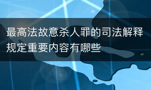 最高法故意杀人罪的司法解释规定重要内容有哪些