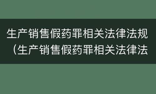 生产销售假药罪相关法律法规（生产销售假药罪相关法律法规解读）