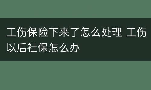 工伤保险下来了怎么处理 工伤以后社保怎么办