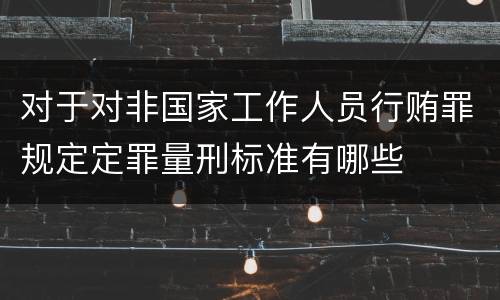 对于对非国家工作人员行贿罪规定定罪量刑标准有哪些