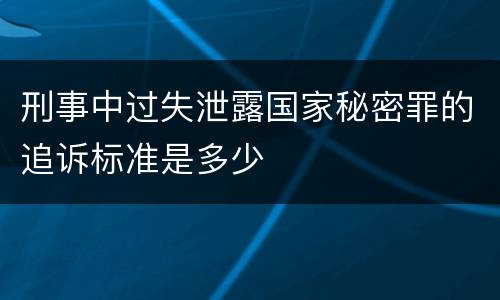 刑事中过失泄露国家秘密罪的追诉标准是多少