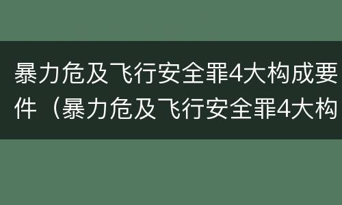 暴力危及飞行安全罪4大构成要件（暴力危及飞行安全罪4大构成要件包括）