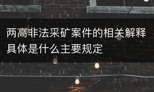 两高非法采矿案件的相关解释具体是什么主要规定