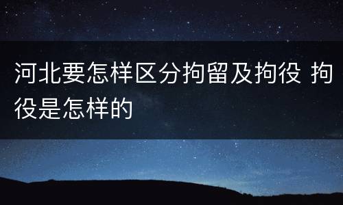 河北要怎样区分拘留及拘役 拘役是怎样的