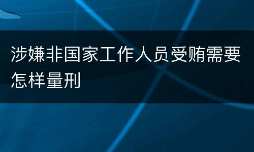 涉嫌非国家工作人员受贿需要怎样量刑