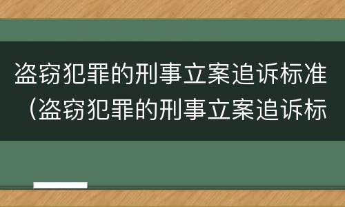 盗窃犯罪的刑事立案追诉标准（盗窃犯罪的刑事立案追诉标准是多少）