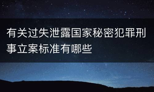 有关过失泄露国家秘密犯罪刑事立案标准有哪些