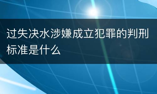 过失决水涉嫌成立犯罪的判刑标准是什么
