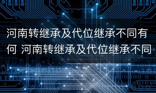 河南转继承及代位继承不同有何 河南转继承及代位继承不同有何规定