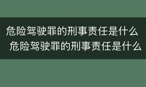 危险驾驶罪的刑事责任是什么 危险驾驶罪的刑事责任是什么处罚