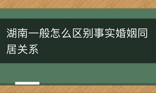 湖南一般怎么区别事实婚姻同居关系