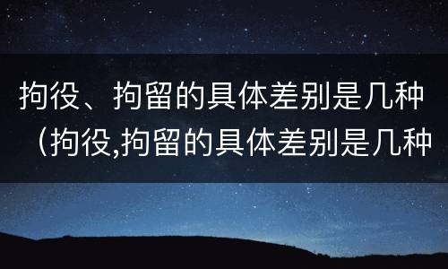 拘役、拘留的具体差别是几种（拘役,拘留的具体差别是几种情况）