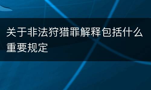 关于非法狩猎罪解释包括什么重要规定