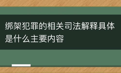 绑架犯罪的相关司法解释具体是什么主要内容
