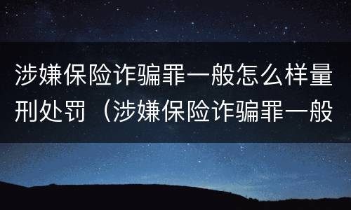 涉嫌保险诈骗罪一般怎么样量刑处罚（涉嫌保险诈骗罪一般怎么样量刑处罚案例）