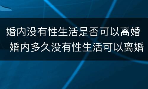 婚内没有性生活是否可以离婚 婚内多久没有性生活可以离婚
