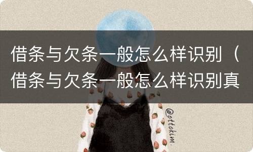 借条与欠条一般怎么样识别（借条与欠条一般怎么样识别真假）