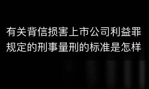 有关背信损害上市公司利益罪规定的刑事量刑的标准是怎样的