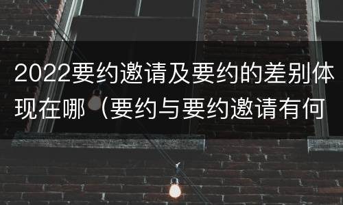 2022要约邀请及要约的差别体现在哪（要约与要约邀请有何不同）