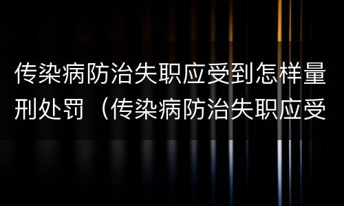 传染病防治失职应受到怎样量刑处罚（传染病防治失职应受到怎样量刑处罚和处罚）