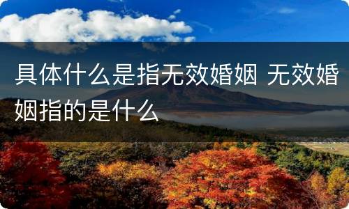 具体什么是指无效婚姻 无效婚姻指的是什么