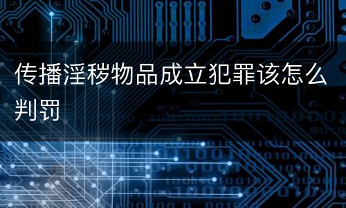 传播淫秽物品成立犯罪该怎么判罚