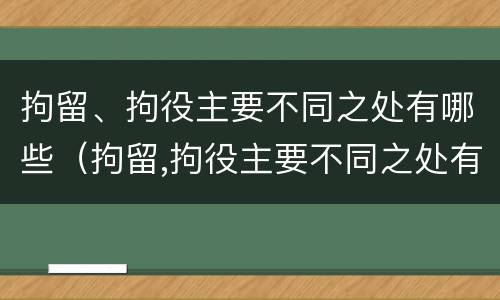 拘留、拘役主要不同之处有哪些（拘留,拘役主要不同之处有哪些特点）