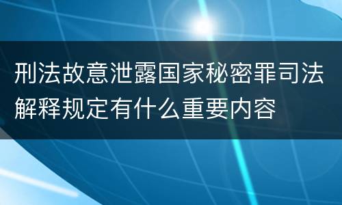 刑法故意泄露国家秘密罪司法解释规定有什么重要内容