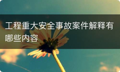 工程重大安全事故案件解释有哪些内容