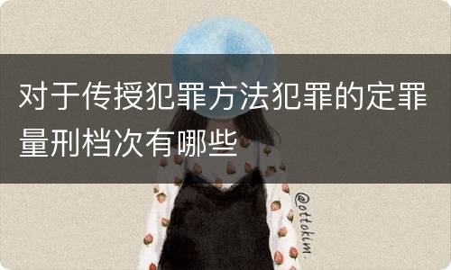 对于传授犯罪方法犯罪的定罪量刑档次有哪些