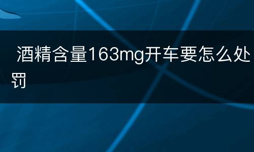  酒精含量163mg开车要怎么处罚