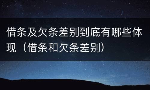 借条及欠条差别到底有哪些体现（借条和欠条差别）