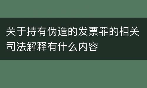 关于持有伪造的发票罪的相关司法解释有什么内容