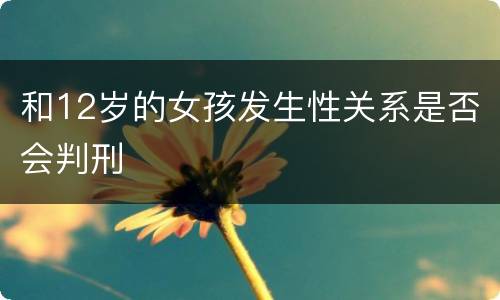 和12岁的女孩发生性关系是否会判刑
