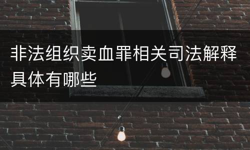非法组织卖血罪相关司法解释具体有哪些