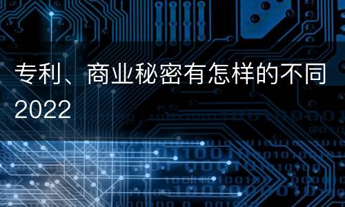 专利、商业秘密有怎样的不同2022
